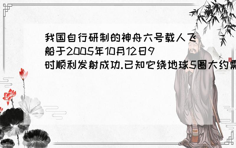 我国自行研制的神舟六号载人飞船于2005年10月12日9时顺利发射成功.已知它绕地球5圈大约需要7.5小时,那么照这样计算,神舟六号载人飞船绕地球30圈,大约运行多少时间?