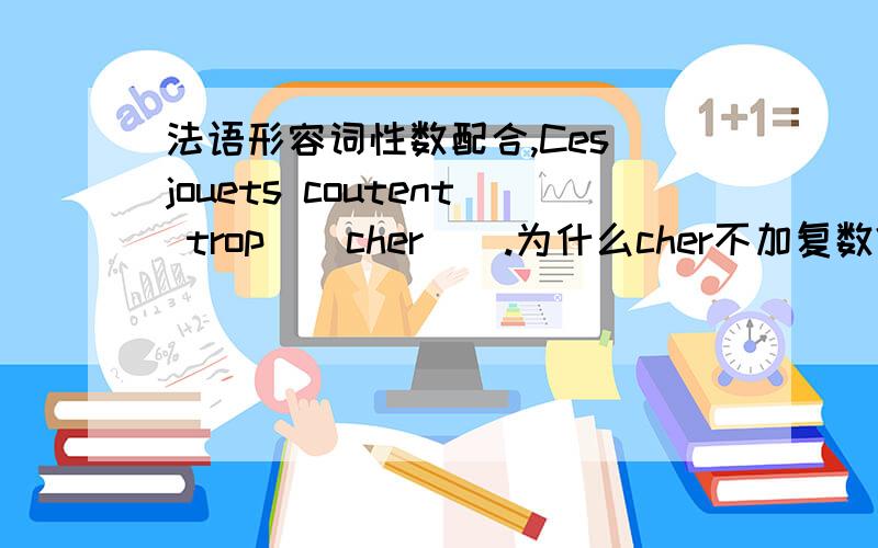 法语形容词性数配合,Ces jouets coutent trop__cher__.为什么cher不加复数?