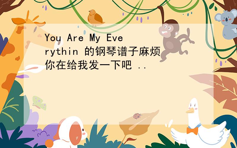 You Are My Everythin 的钢琴谱子麻烦你在给我发一下吧 ..