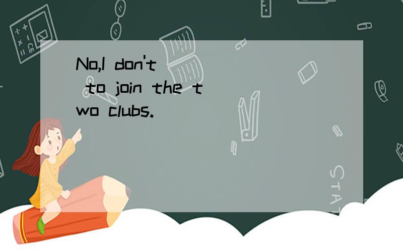 No,I don't ___ to join the two clubs.