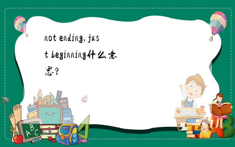 not ending,just beginning什么意思?