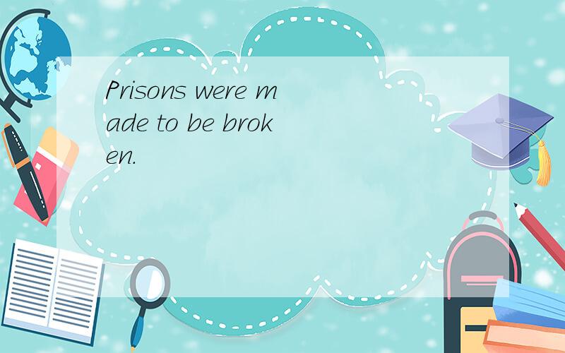 Prisons were made to be broken.