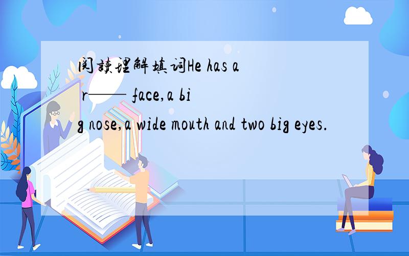 阅读理解填词He has a r—— face,a big nose,a wide mouth and two big eyes.