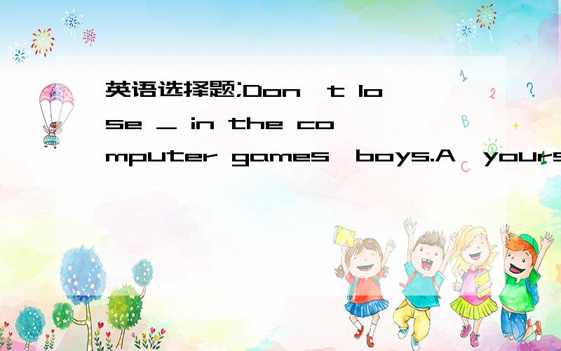 英语选择题;Don't lose _ in the computer games,boys.A、yourself B、yourselves这道题该怎么选,为什么?