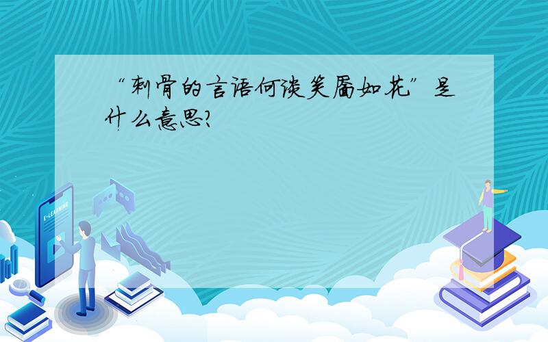 “刺骨的言语何谈笑靥如花”是什么意思?