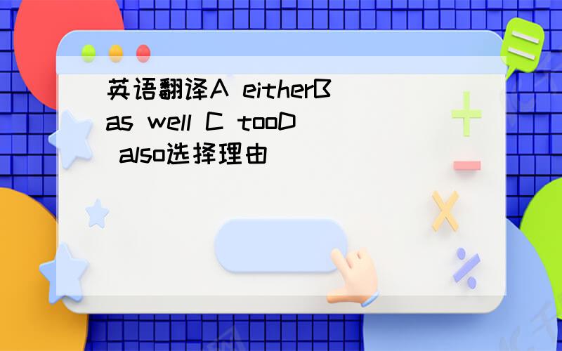 英语翻译A eitherB as well C tooD also选择理由