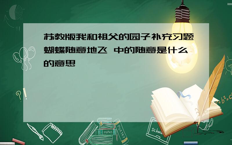 苏教版我和祖父的园子补充习题蝴蝶随意地飞 中的随意是什么的意思