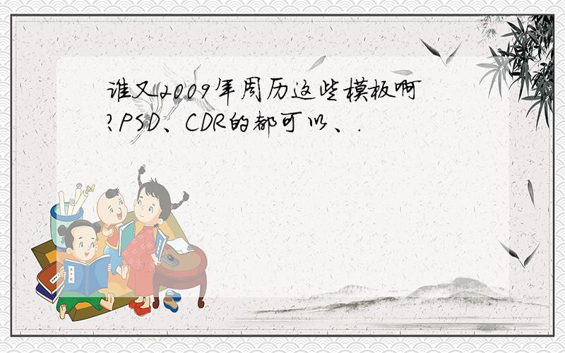 谁又2009年周历这些模板啊?PSD、CDR的都可以、.