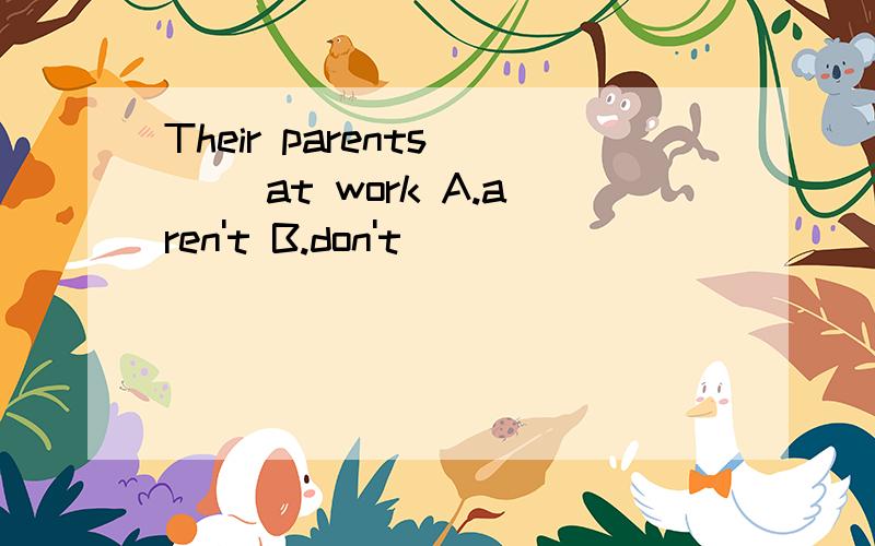 Their parents ( )at work A.aren't B.don't