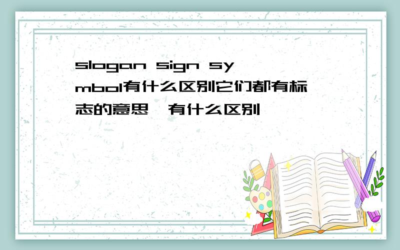 slogan sign symbol有什么区别它们都有标志的意思,有什么区别