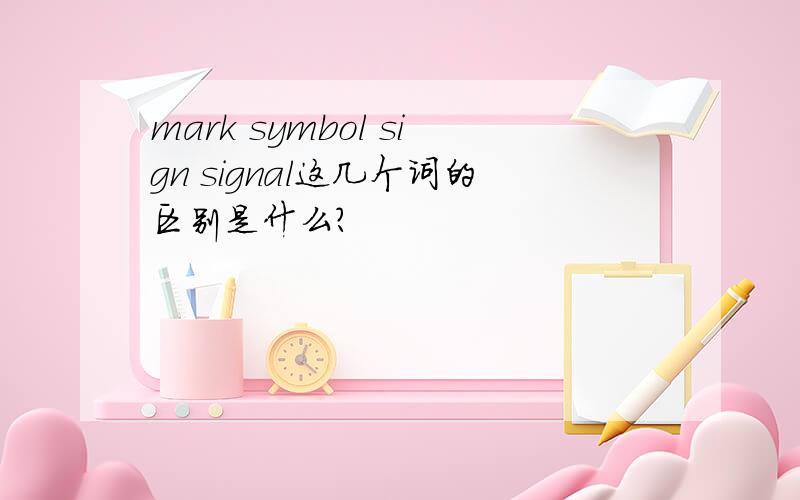 mark symbol sign signal这几个词的区别是什么?