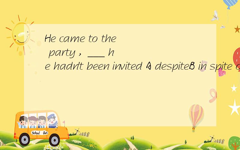 He came to the party , ___ he hadn't been invited A despiteB in spite ofC evenD although为什么选D,abc为什么不选?