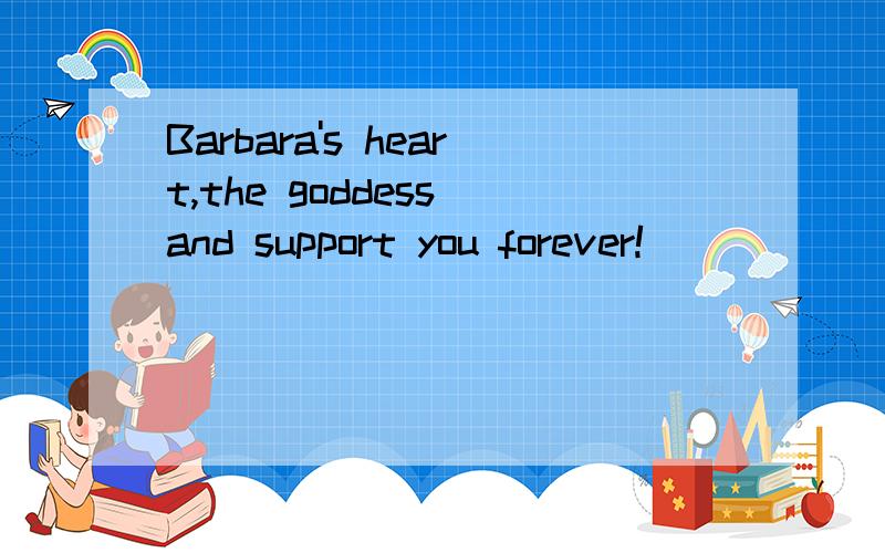 Barbara's heart,the goddess and support you forever!