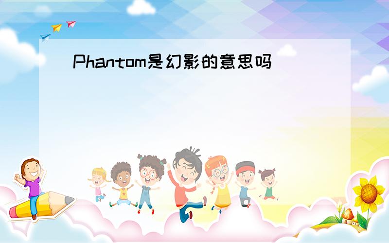 Phantom是幻影的意思吗