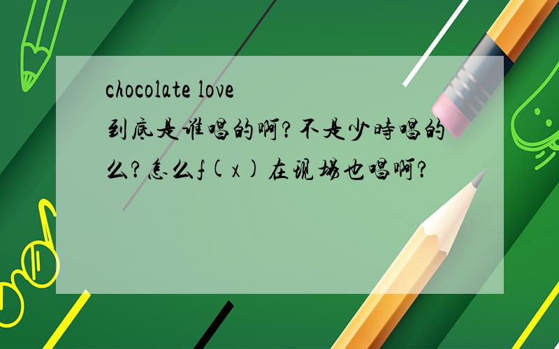 chocolate love到底是谁唱的啊?不是少时唱的么?怎么f(x)在现场也唱啊?