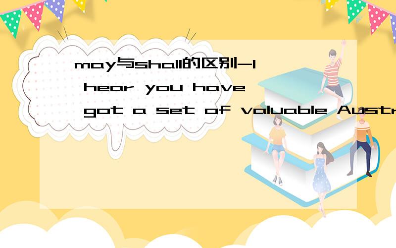 may与shall的区别-I hear you have got a set of valuable Australian coins.___I have a look?-Yes,certainly.为什么要用may不用shall?同样都可以用来请求允许啊.