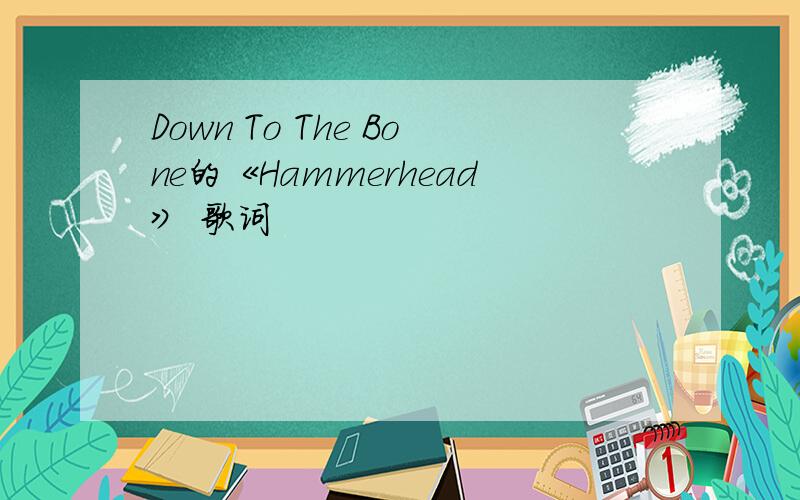 Down To The Bone的《Hammerhead》 歌词