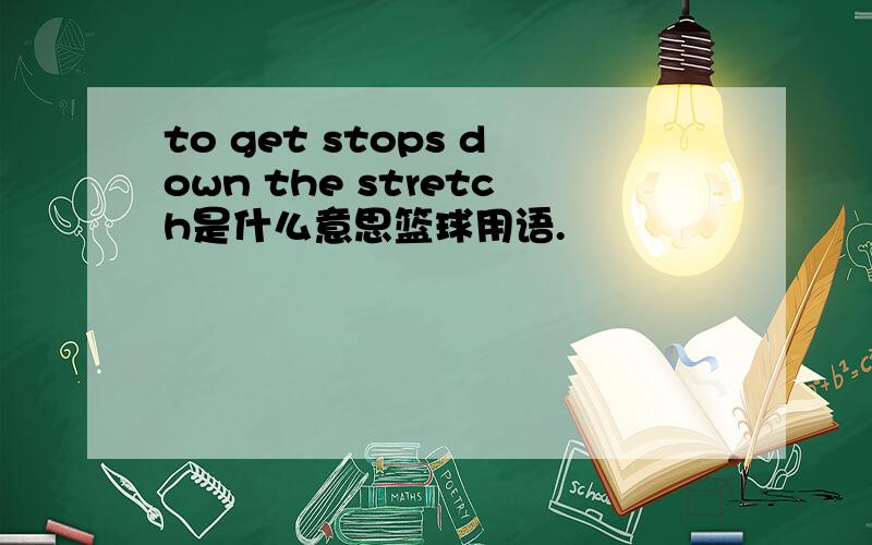 to get stops down the stretch是什么意思篮球用语.