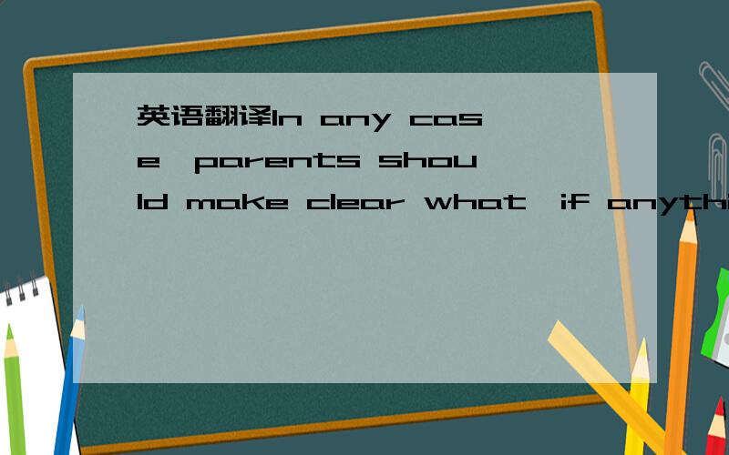 英语翻译In any case,parents should make clear what,if anything,the child is expected to pay for with the money.这种句子让我感到挺别扭的,不知为什么.请问if anything是什么成分,怎么翻译?