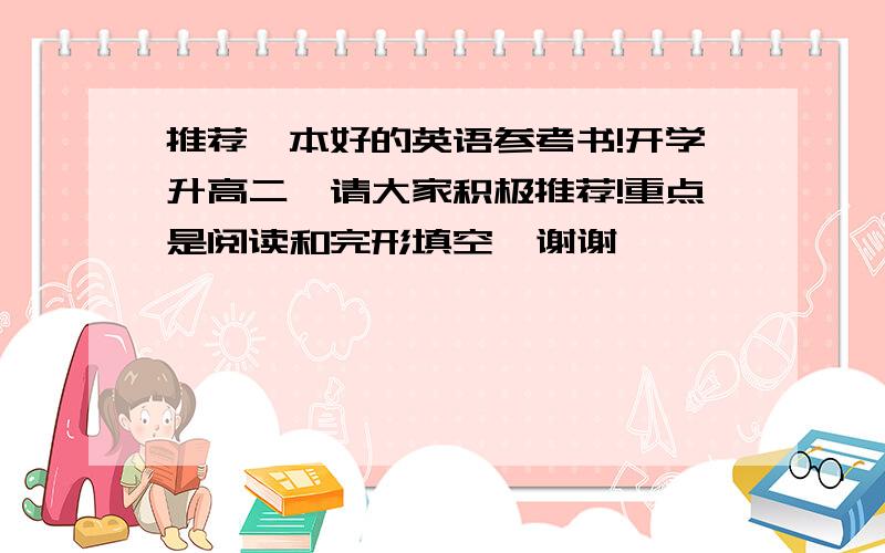 推荐一本好的英语参考书!开学升高二,请大家积极推荐!重点是阅读和完形填空  谢谢