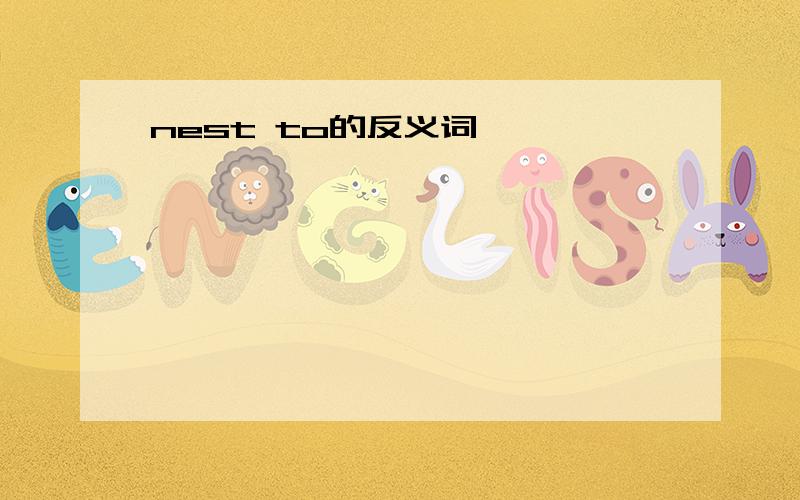 nest to的反义词