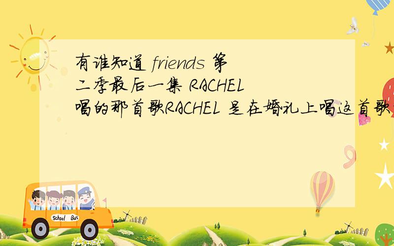 有谁知道 friends 第二季最后一集 RACHEL 唱的那首歌RACHEL 是在婚礼上唱这首歌的 Her name was Lola.She was a showgirl.With yellow feathers feathers in her hair,and a dress cut down to there.She would Marenge,and do the cha-cha.A