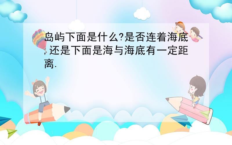 岛屿下面是什么?是否连着海底,还是下面是海与海底有一定距离.