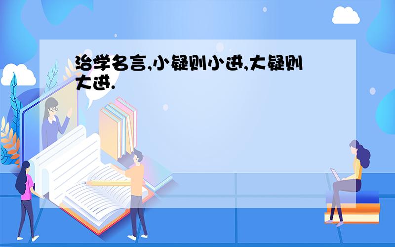 治学名言,小疑则小进,大疑则大进.