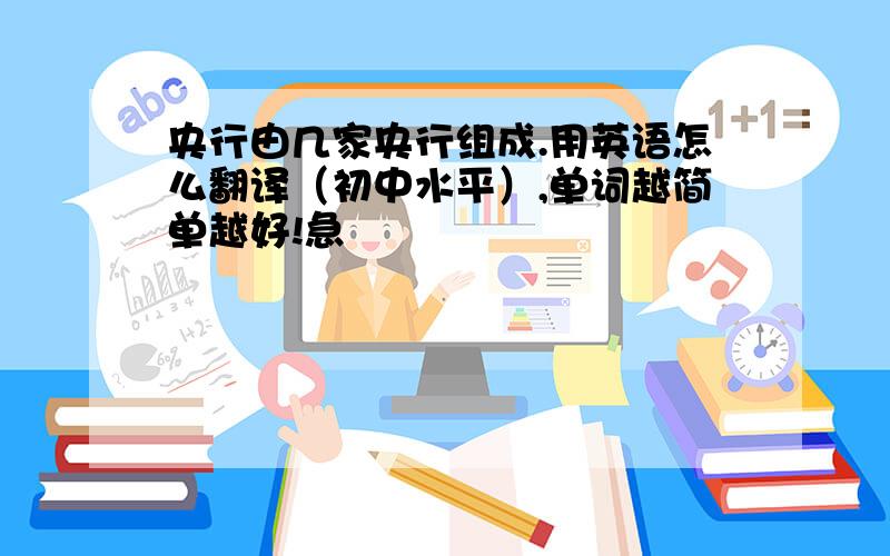 央行由几家央行组成.用英语怎么翻译（初中水平）,单词越简单越好!急