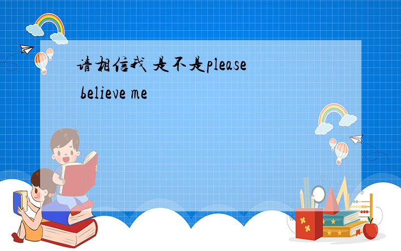 请相信我 是不是please believe me