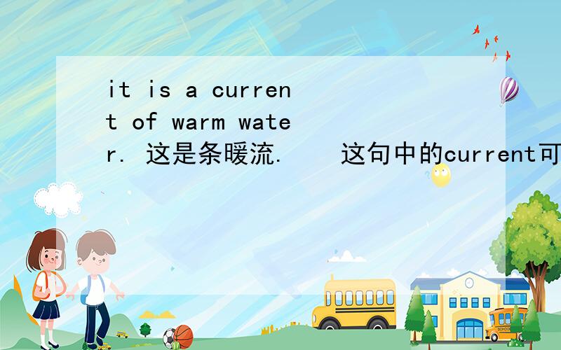 it is a current of warm water. 这是条暖流.　　这句中的current可以省掉吗? 他起什么作用?