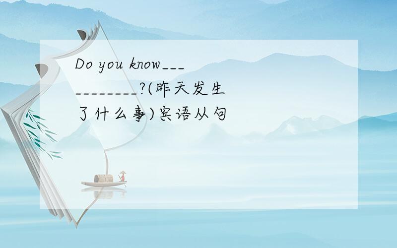 Do you know___________?(昨天发生了什么事)宾语从句