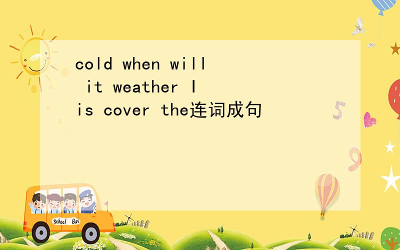 cold when will it weather I is cover the连词成句