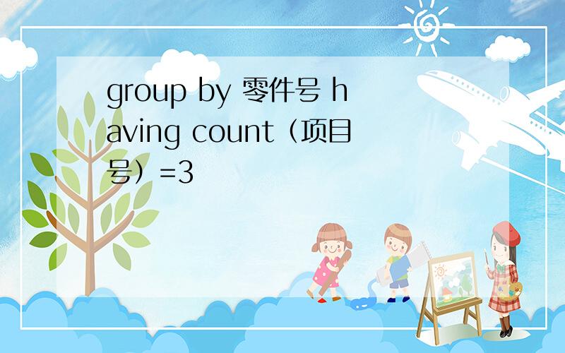 group by 零件号 having count（项目号）=3