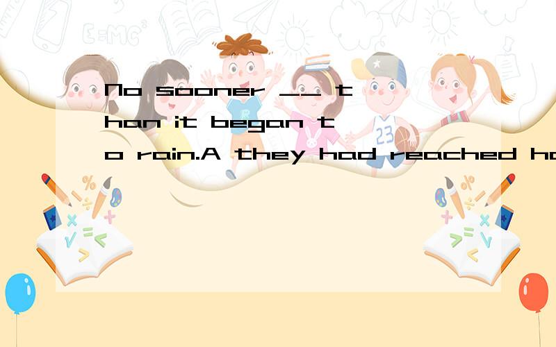 No sooner __ than it began to rain.A they had reached home B reached home they had C had they reached home D did they reach home