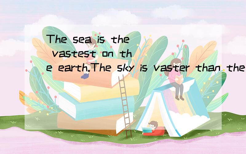 The sea is the vastest on the earth.The sky is vaster than the sea.A human mind is the most among急救!中文意思/