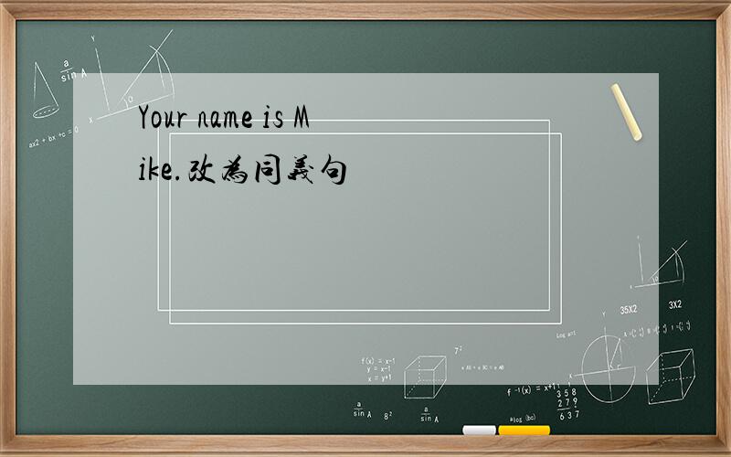 Your name is Mike.改为同义句