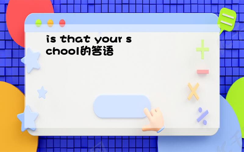 is that your school的答语