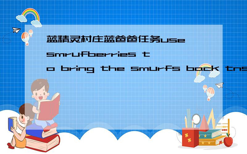 蓝精灵村庄蓝爸爸任务use smrufberries to bring the smurfs back tnstantly 然后是12小时的倒数计时