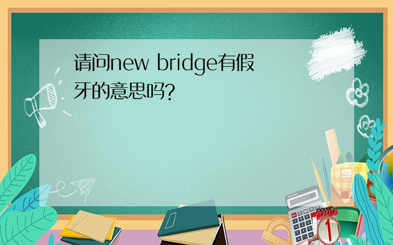 请问new bridge有假牙的意思吗?