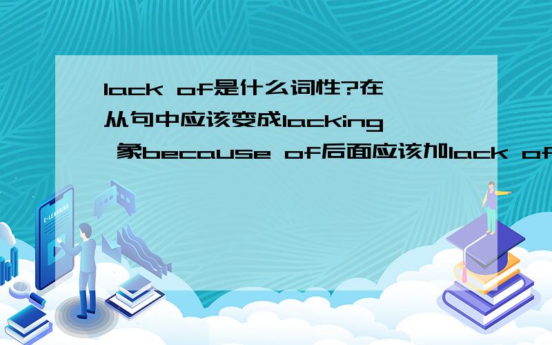 lack of是什么词性?在从句中应该变成lacking 象because of后面应该加lack of还是lacking of呢?