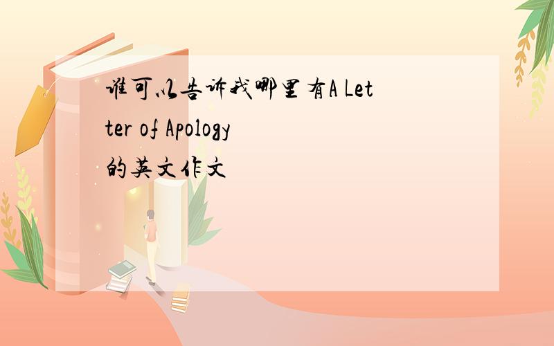 谁可以告诉我哪里有A Letter of Apology的英文作文