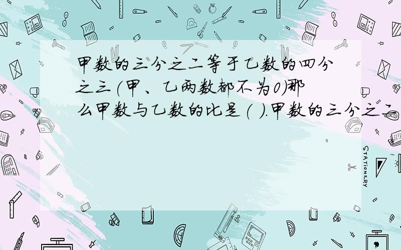 甲数的三分之二等于乙数的四分之三(甲、乙两数都不为0)那么甲数与乙数的比是( ).甲数的三分之二等于乙数的四分之三(甲、乙两数都不为0)那么甲数与乙数的比是( ).