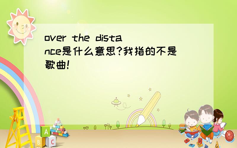 over the distance是什么意思?我指的不是歌曲！