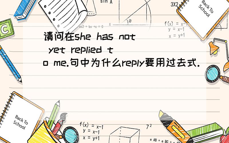 请问在she has not yet replied to me.句中为什么reply要用过去式.