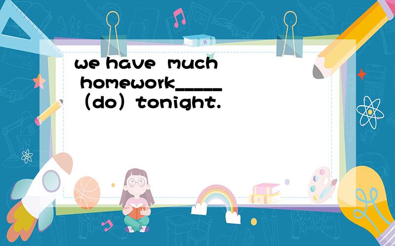 we have  much  homework_____（do）tonight.