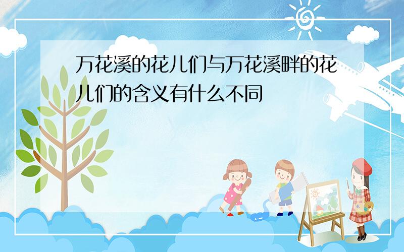 万花溪的花儿们与万花溪畔的花儿们的含义有什么不同