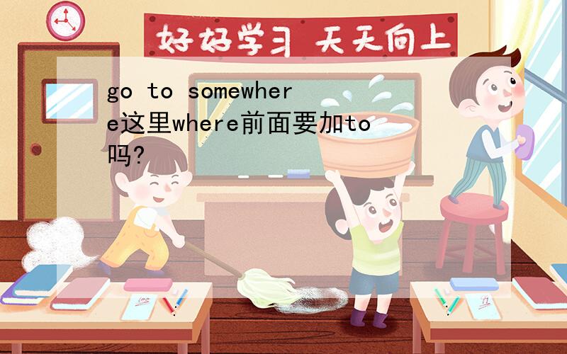 go to somewhere这里where前面要加to吗?