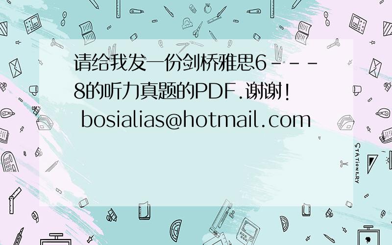 请给我发一份剑桥雅思6---8的听力真题的PDF.谢谢! bosialias@hotmail.com