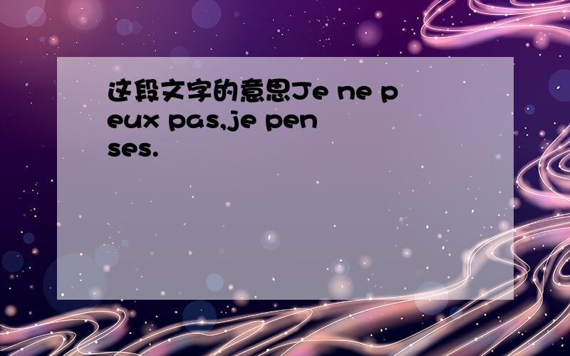 这段文字的意思Je ne peux pas,je penses.